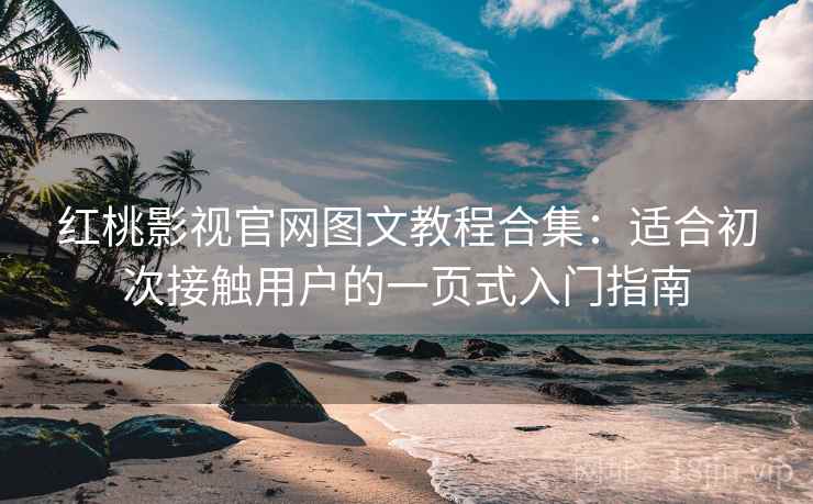 红桃影视官网图文教程合集：适合初次接触用户的一页式入门指南
