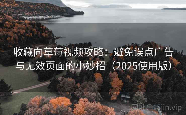 收藏向草莓视频攻略：避免误点广告与无效页面的小妙招（2025使用版）