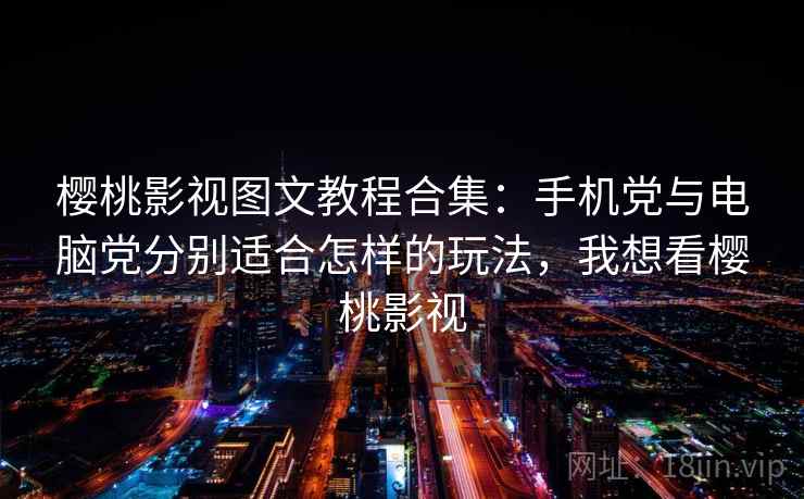 樱桃影视图文教程合集：手机党与电脑党分别适合怎样的玩法，我想看樱桃影视
