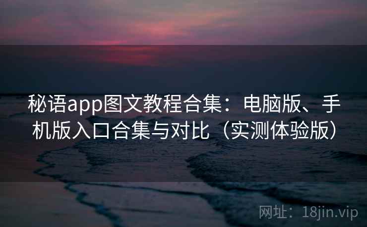 秘语app图文教程合集：电脑版、手机版入口合集与对比（实测体验版）