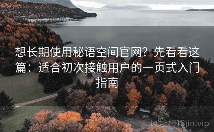 想长期使用秘语空间官网？先看看这篇：适合初次接触用户的一页式入门指南