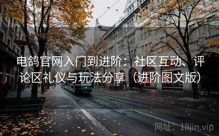 电鸽官网入门到进阶:社区互动、评论区礼仪与玩法分享(进阶图文版) 电鸽官网入门到进阶:社区互动、评论区礼仪与玩法分享(进阶图文版)