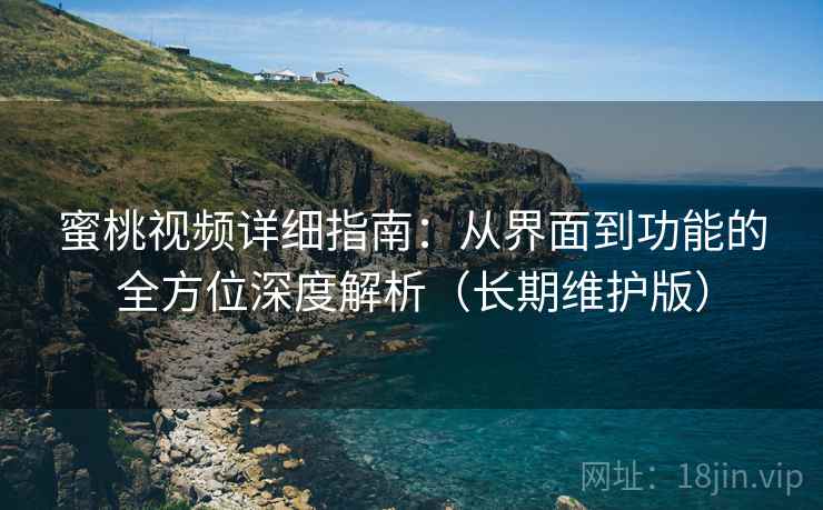 蜜桃视频详细指南：从界面到功能的全方位深度解析（长期维护版）