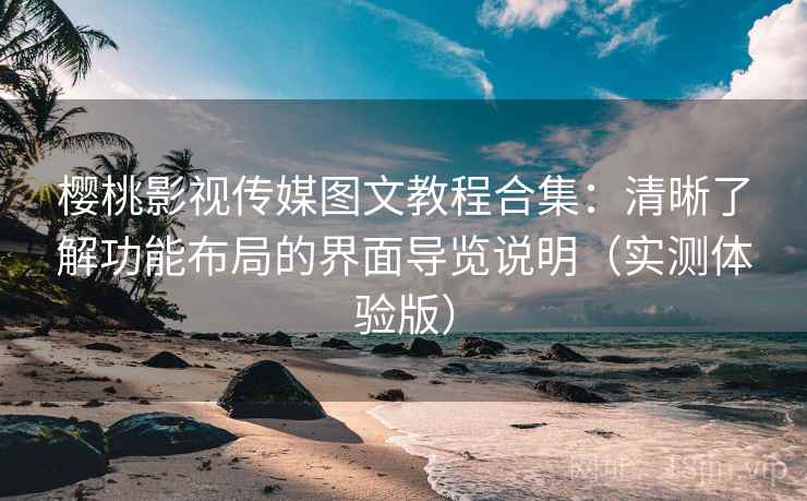 樱桃影视传媒图文教程合集：清晰了解功能布局的界面导览说明（实测体验版）