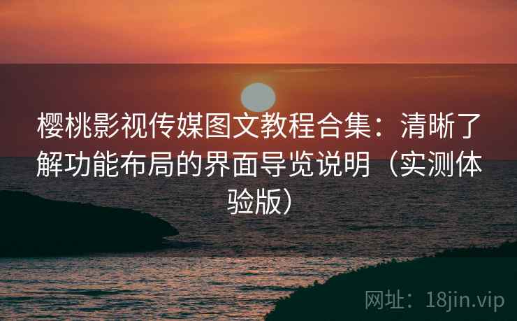樱桃影视传媒图文教程合集:清晰了解功能布局的界面导览说明(实测体验版) 樱桃影视传媒图文教程合集:清晰了解功能布局的界面导览说明(实测体验版)