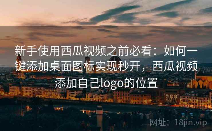 新手使用西瓜视频之前必看：如何一键添加桌面图标实现秒开，西瓜视频添加自己logo的位置