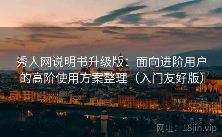 秀人网说明书升级版:面向进阶用户的高阶使用方案整理(入门友好版) 秀人网说明书升级版:面向进阶用户的高阶使用方案整理(入门友好版)