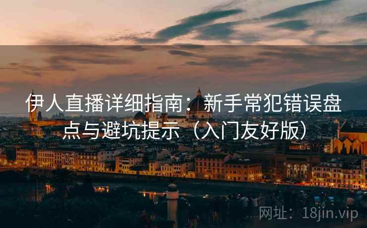 伊人直播详细指南：新手常犯错误盘点与避坑提示（入门友好版）