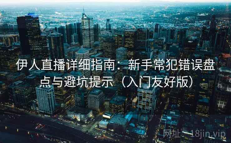 伊人直播详细指南:新手常犯错误盘点与避坑提示(入门友好版) 伊人直播详细指南:新手常犯错误盘点与避坑提示(入门友好版)