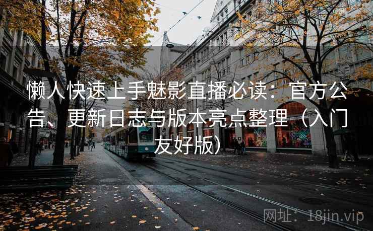 懒人快速上手魅影直播必读:官方公告、更新日志与版本亮点整理(入门友好版) 懒人快速上手魅影直播必读:官方公告、更新日志与版本亮点整理(入门友好版)