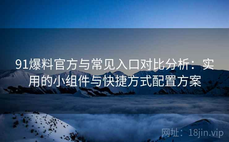91爆料官方与常见入口对比分析：实用的小组件与快捷方式配置方案
