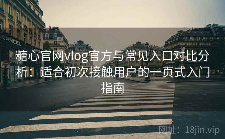 糖心官网vlog官方与常见入口对比分析:适合初次接触用户的一页式入门指南 糖心官网vlog官方与常见入口对比分析:适合初次接触用户的一页式入门指南