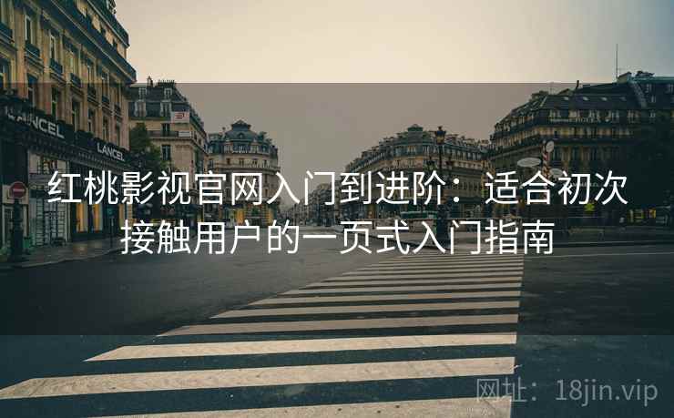 红桃影视官网入门到进阶:适合初次接触用户的一页式入门指南 红桃影视官网入门到进阶:适合初次接触用户的一页式入门指南