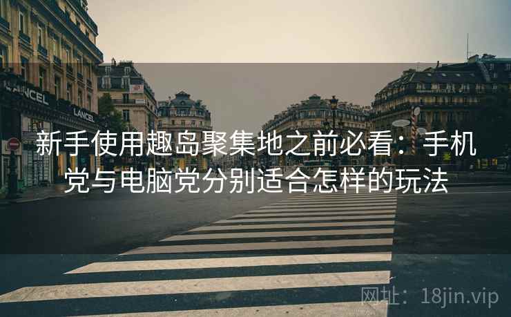 新手使用趣岛聚集地之前必看:手机党与电脑党分别适合怎样的玩法 新手使用趣岛聚集地之前必看:手机党与电脑党分别适合怎样的玩法