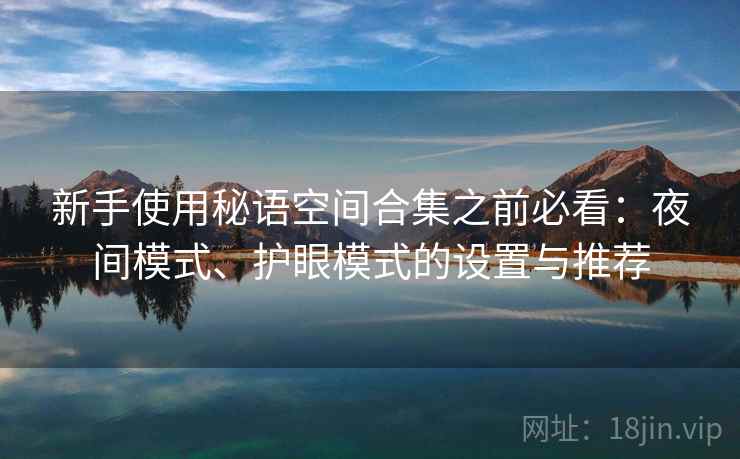 新手使用秘语空间合集之前必看:夜间模式、护眼模式的设置与推荐 新手使用秘语空间合集之前必看:夜间模式、护眼模式的设置与推荐
