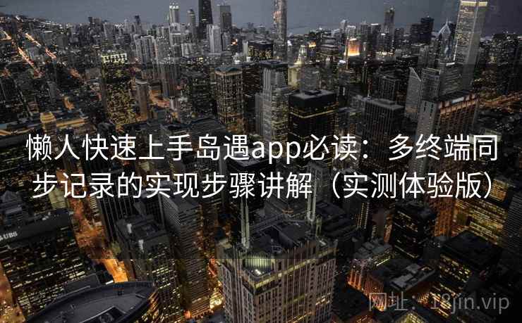 懒人快速上手岛遇app必读:多终端同步记录的实现步骤讲解(实测体验版) 懒人快速上手岛遇app必读:多终端同步记录的实现步骤讲解(实测体验版)
