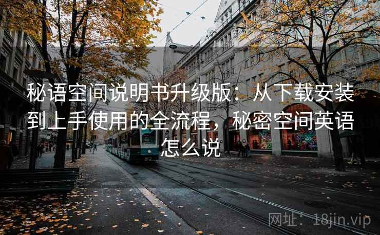 秘语空间说明书升级版：从下载安装到上手使用的全流程，秘密空间英语怎么说