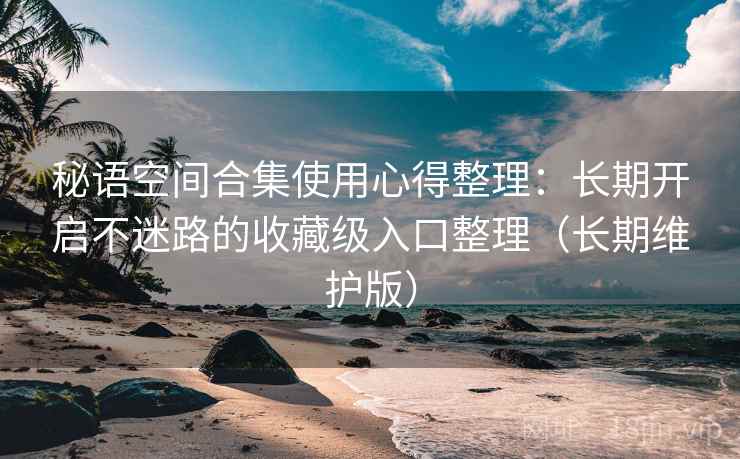 秘语空间合集使用心得整理:长期开启不迷路的收藏级入口整理(长期维护版) 秘语空间合集使用心得整理:长期开启不迷路的收藏级入口整理(长期维护版)