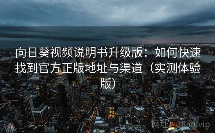 向日葵视频说明书升级版:如何快速找到官方正版地址与渠道(实测体验版) 向日葵视频说明书升级版:如何快速找到官方正版地址与渠道(实测体验版)
