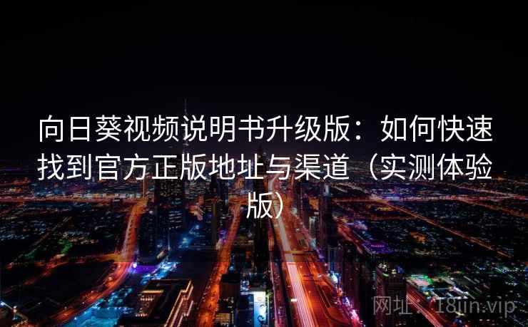 向日葵视频说明书升级版：如何快速找到官方正版地址与渠道（实测体验版）