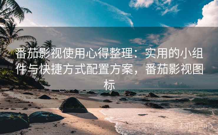 番茄影视使用心得整理：实用的小组件与快捷方式配置方案，番茄影视图标
