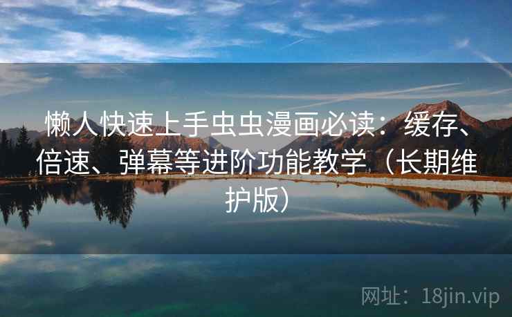 懒人快速上手虫虫漫画必读:缓存、倍速、弹幕等进阶功能教学(长期维护版) 懒人快速上手虫虫漫画必读:缓存、倍速、弹幕等进阶功能教学(长期维护版)