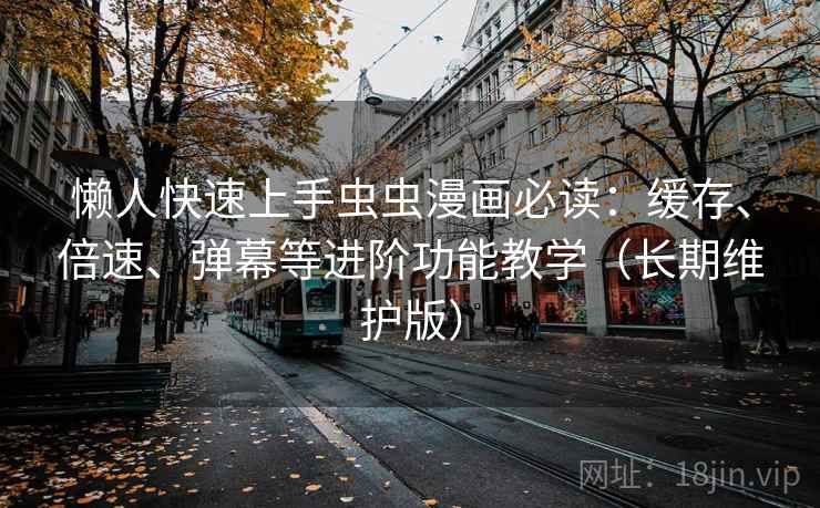 懒人快速上手虫虫漫画必读：缓存、倍速、弹幕等进阶功能教学（长期维护版）