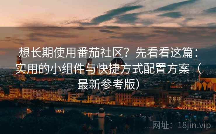 想长期使用番茄社区?先看看这篇:实用的小组件与快捷方式配置方案(最新参考版) 想长期使用番茄社区?先看看这篇:实用的小组件与快捷方式配置方案(最新参考版)
