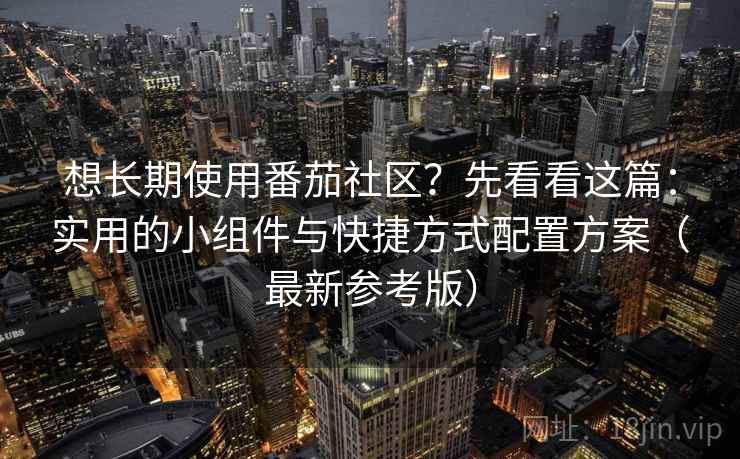 想长期使用番茄社区?先看看这篇:实用的小组件与快捷方式配置方案(最新参考版) 想长期使用番茄社区?先看看这篇:实用的小组件与快捷方式配置方案(最新参考版)
