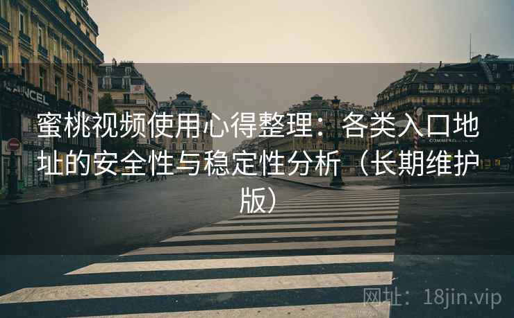 蜜桃视频使用心得整理：各类入口地址的安全性与稳定性分析（长期维护版）