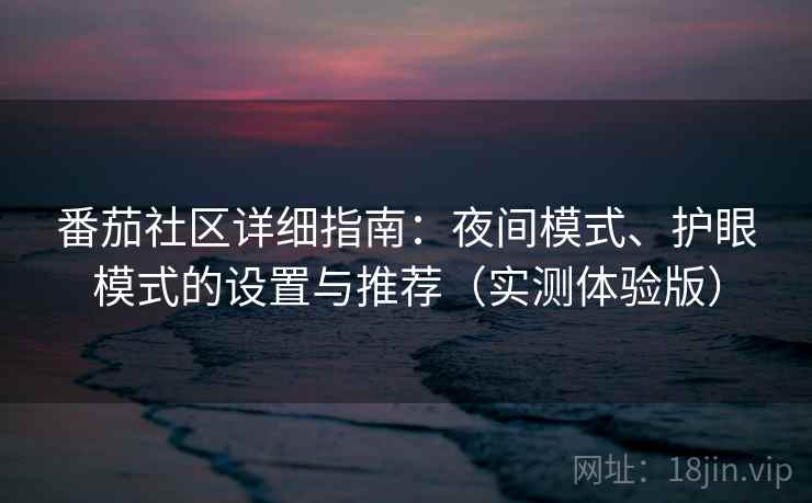 番茄社区详细指南：夜间模式、护眼模式的设置与推荐（实测体验版）