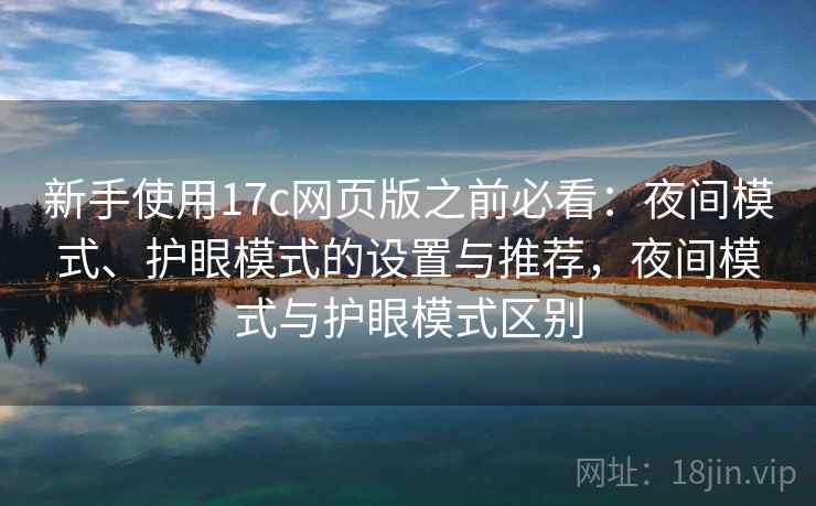 新手使用17c网页版之前必看：夜间模式、护眼模式的设置与推荐，夜间模式与护眼模式区别