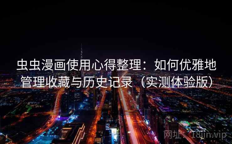 虫虫漫画使用心得整理:如何优雅地管理收藏与历史记录(实测体验版) 虫虫漫画使用心得整理:如何优雅地管理收藏与历史记录(实测体验版)