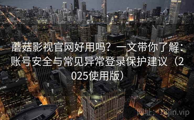 蘑菇影视官网好用吗？一文带你了解：账号安全与常见异常登录保护建议（2025使用版）